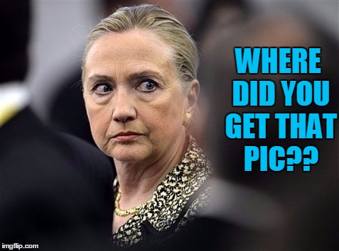 upset hillary | WHERE DID YOU GET THAT PIC?? | image tagged in upset hillary | made w/ Imgflip meme maker