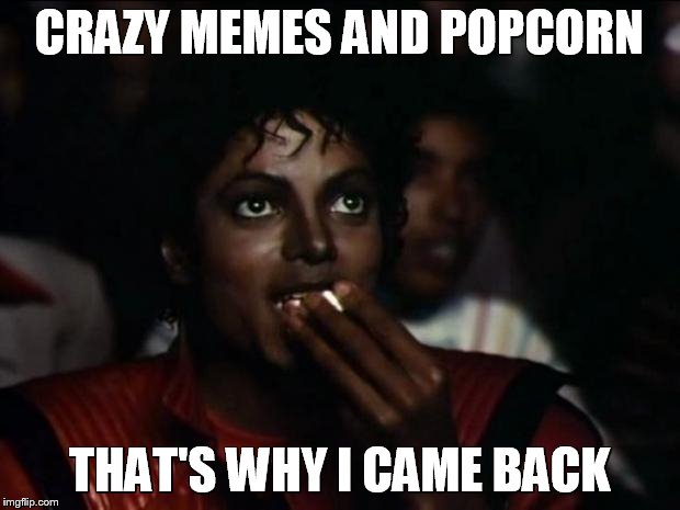 CRAZY MEMES AND POPCORN; THAT'S WHY I CAME BACK | image tagged in micheal jackson popcorn | made w/ Imgflip meme maker