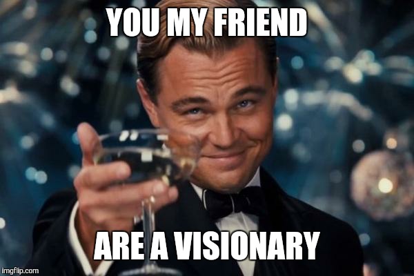 Leonardo Dicaprio Cheers Meme | YOU MY FRIEND ARE A VISIONARY | image tagged in memes,leonardo dicaprio cheers | made w/ Imgflip meme maker