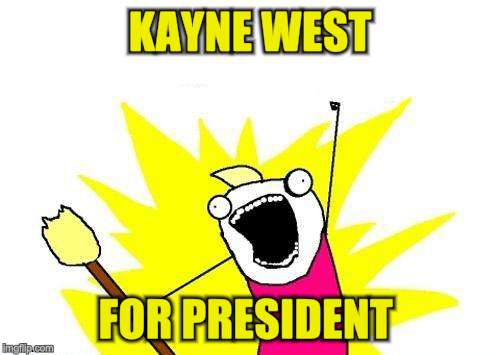 X All The Y Meme | KAYNE WEST FOR PRESIDENT | image tagged in memes,x all the y | made w/ Imgflip meme maker