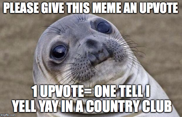 Awkward Moment Sealion | PLEASE GIVE THIS MEME AN UPVOTE; 1 UPVOTE= ONE TELL I YELL YAY IN A COUNTRY CLUB | image tagged in memes,awkward moment sealion | made w/ Imgflip meme maker