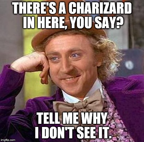 Creepy Condescending Wonka Meme | THERE'S A CHARIZARD IN HERE, YOU SAY? TELL ME WHY I DON'T SEE IT. | image tagged in memes,creepy condescending wonka | made w/ Imgflip meme maker