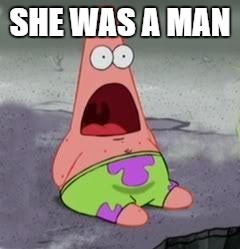 Suprised Patrick | SHE WAS A MAN | image tagged in suprised patrick | made w/ Imgflip meme maker