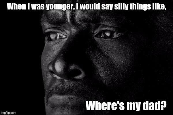 Reflection  | When I was younger, I would say silly things like, Where's my dad? | image tagged in deep | made w/ Imgflip meme maker
