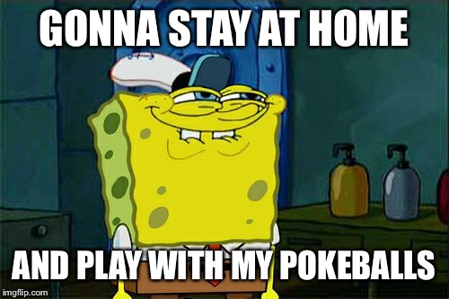 Don't You Squidward Meme | GONNA STAY AT HOME; AND PLAY WITH MY POKEBALLS | image tagged in memes,dont you squidward | made w/ Imgflip meme maker