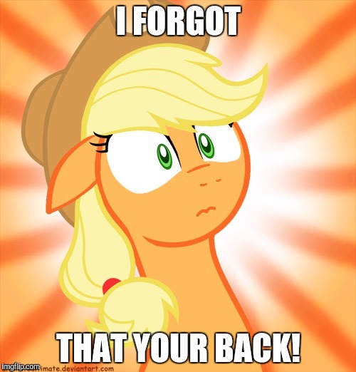 Shocked Applejack | I FORGOT THAT YOUR BACK! | image tagged in shocked applejack | made w/ Imgflip meme maker