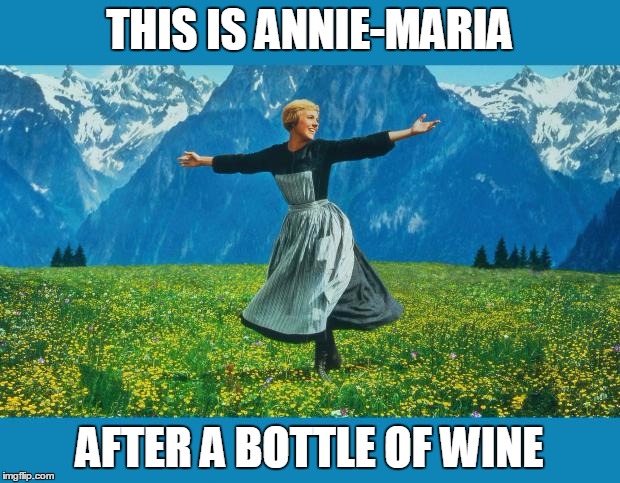 the sound of music happiness |  THIS IS ANNIE-MARIA; AFTER A BOTTLE OF WINE | image tagged in the sound of music happiness | made w/ Imgflip meme maker