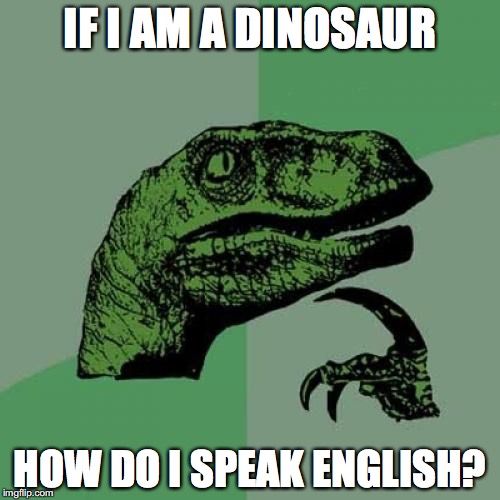 Philosoraptor | IF I AM A DINOSAUR; HOW DO I SPEAK ENGLISH? | image tagged in memes,philosoraptor | made w/ Imgflip meme maker