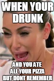 my pizza gone! | WHEN YOUR DRUNK; AND YOU ATE ALL YOUR PIZZA BUT DONT REMEMBER | image tagged in my pizza gone | made w/ Imgflip meme maker