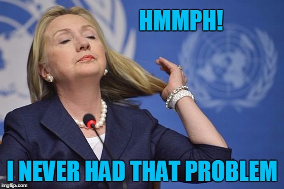 Hillary | HMMPH! I NEVER HAD THAT PROBLEM | image tagged in hillary | made w/ Imgflip meme maker