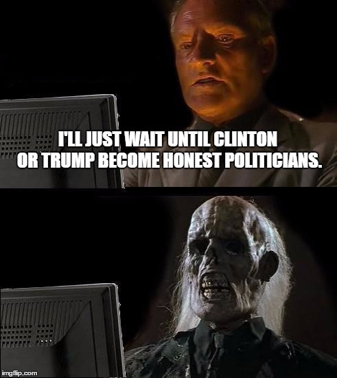I'll Just Wait Here | I'LL JUST WAIT UNTIL CLINTON OR TRUMP BECOME HONEST POLITICIANS. | image tagged in memes,ill just wait here | made w/ Imgflip meme maker