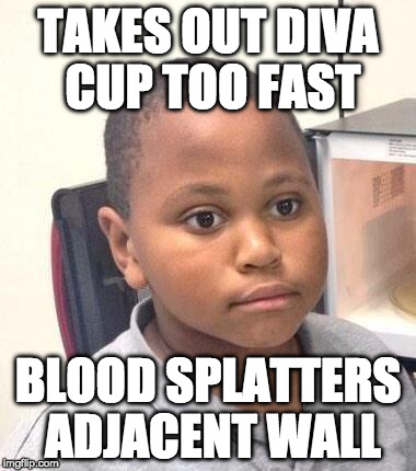 Minor Mistake Marvin Meme | TAKES OUT DIVA CUP TOO FAST; BLOOD SPLATTERS ADJACENT WALL | image tagged in memes,minor mistake marvin,TrollXChromosomes | made w/ Imgflip meme maker