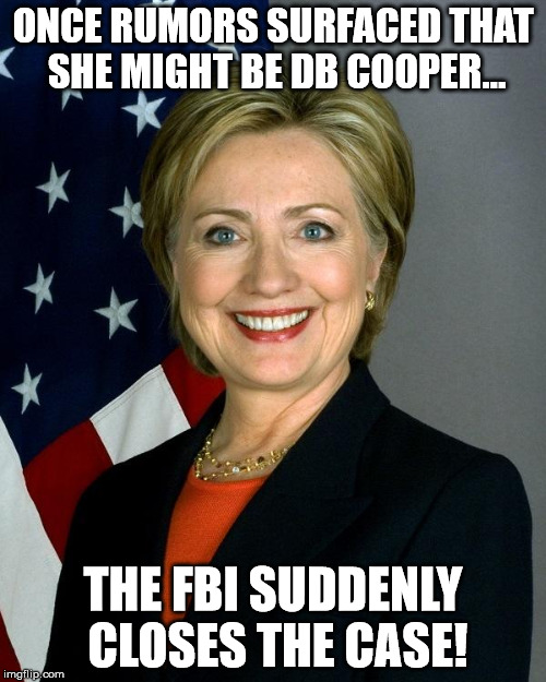 Hillary Clinton | ONCE RUMORS SURFACED THAT SHE MIGHT BE DB COOPER... THE FBI SUDDENLY CLOSES THE CASE! | image tagged in hillaryclinton | made w/ Imgflip meme maker