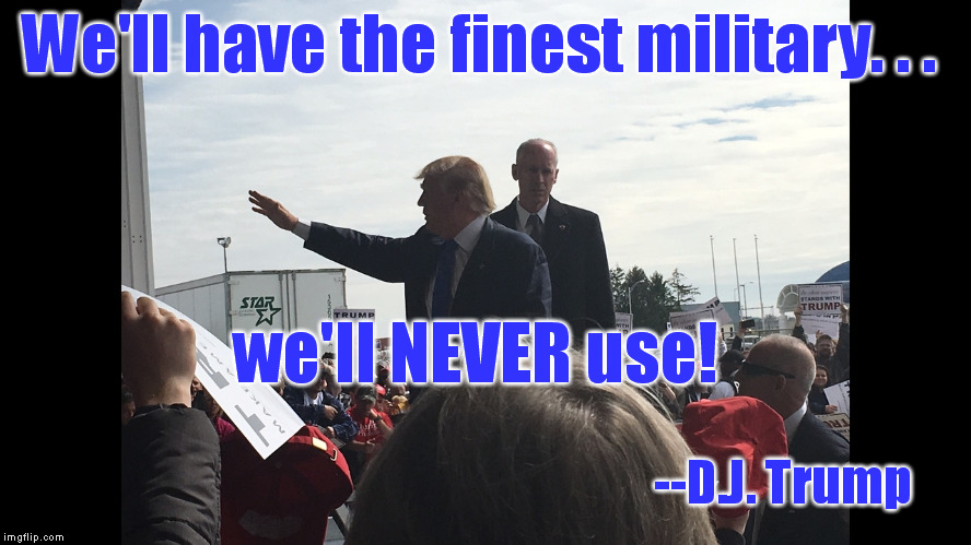 D.J. Trump is the non-interventionist in the race | We'll have the finest military. . . we'll NEVER use! --D.J. Trump | image tagged in memes,political,military,trump,election,peace | made w/ Imgflip meme maker