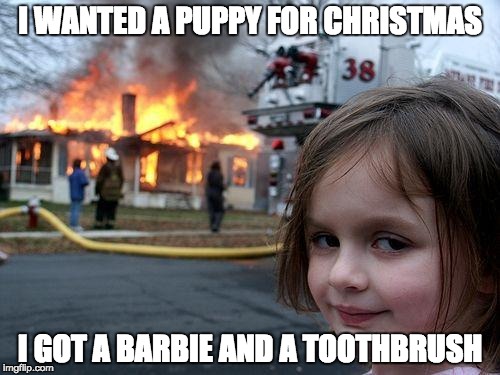 Disaster Girl Meme | I WANTED A PUPPY FOR CHRISTMAS; I GOT A BARBIE AND A TOOTHBRUSH | image tagged in memes,disaster girl | made w/ Imgflip meme maker
