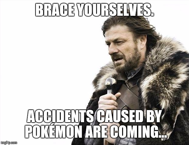 Brace Yourselves X is Coming Meme | BRACE YOURSELVES. ACCIDENTS CAUSED BY POKÉMON ARE COMING... | image tagged in memes,brace yourselves x is coming | made w/ Imgflip meme maker