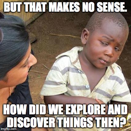 Third World Skeptical Kid Meme | BUT THAT MAKES NO SENSE. HOW DID WE EXPLORE AND DISCOVER THINGS THEN? | image tagged in memes,third world skeptical kid | made w/ Imgflip meme maker
