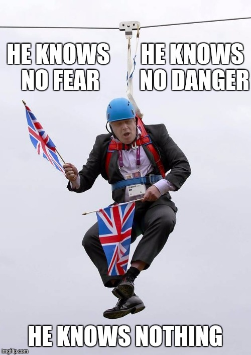 Boris Johnson IS Johnny English | HE KNOWS NO FEAR; HE KNOWS NO DANGER; HE KNOWS NOTHING | image tagged in memes,boris johnson,foreign secretary,politics,johnny english | made w/ Imgflip meme maker