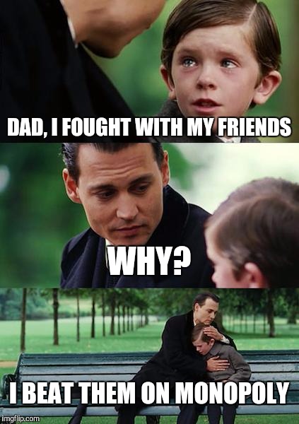 Finding Neverland | DAD, I FOUGHT WITH MY FRIENDS; WHY? I BEAT THEM ON MONOPOLY | image tagged in memes,finding neverland | made w/ Imgflip meme maker