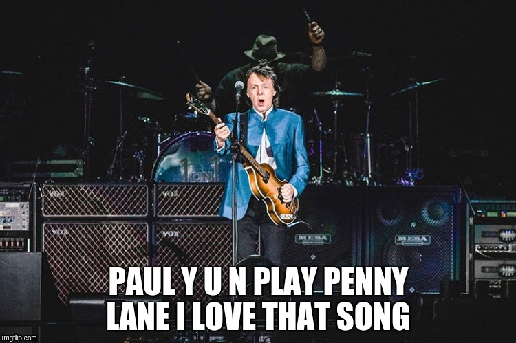 great artist and great man........... | PAUL Y U N PLAY PENNY LANE I LOVE THAT SONG | image tagged in paul mccartney | made w/ Imgflip meme maker