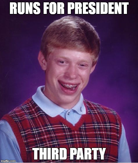 Bad Luck Brian | RUNS FOR PRESIDENT; THIRD PARTY | image tagged in memes,bad luck brian | made w/ Imgflip meme maker