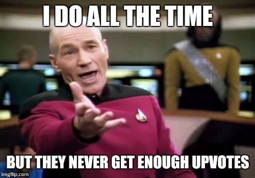 Picard Wtf Meme | I DO ALL THE TIME BUT THEY NEVER GET ENOUGH UPVOTES | image tagged in memes,picard wtf | made w/ Imgflip meme maker