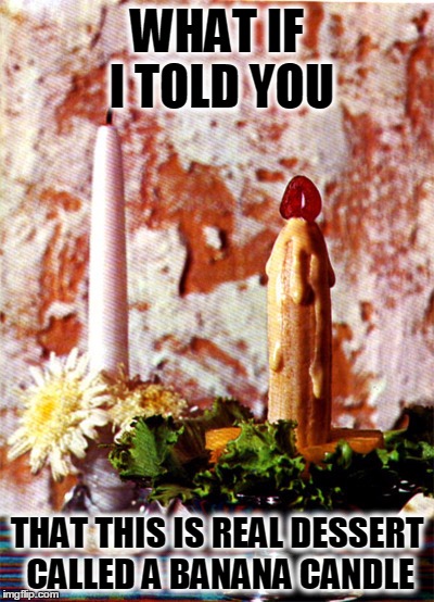 WHAT IF I TOLD YOU; THAT THIS IS REAL DESSERT CALLED A BANANA CANDLE | image tagged in banana,dessert,theseventies | made w/ Imgflip meme maker