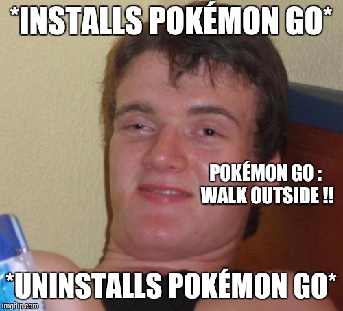 Pokemon Gone | *INSTALLS POKÉMON GO*; POKÉMON GO : WALK OUTSIDE !! *UNINSTALLS POKÉMON GO* | image tagged in memes,10 guy,pokemon go,excercise | made w/ Imgflip meme maker