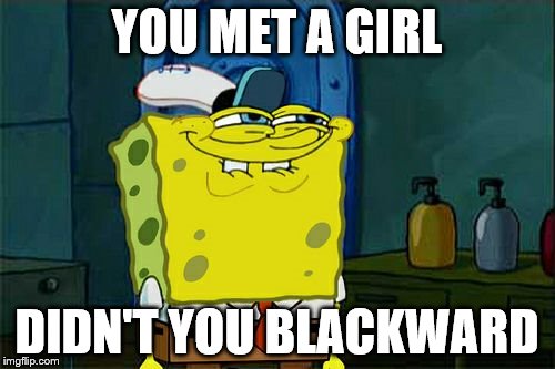 Don't You Squidward Meme | YOU MET A GIRL DIDN'T YOU BLACKWARD | image tagged in memes,dont you squidward | made w/ Imgflip meme maker