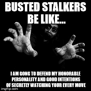 Horror 3 | BUSTED STALKERS BE LIKE... I AM GONG TO DEFEND MY HONORABLE PERSONALITY AND GOOD INTENTIONS OF SECRETLY WATCHING YOUR EVERY MOVE | image tagged in horror 3 | made w/ Imgflip meme maker