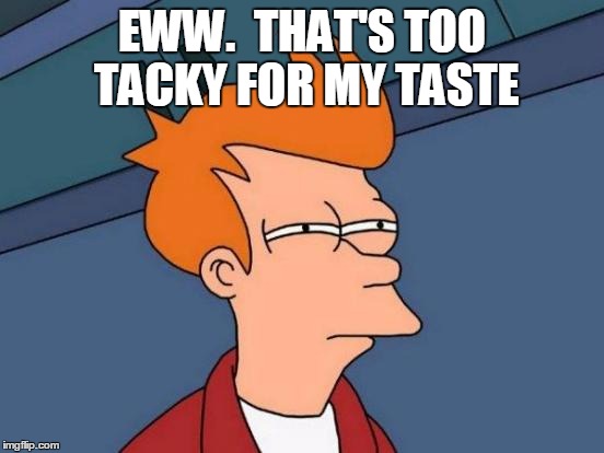 Futurama Fry Meme | EWW.  THAT'S TOO TACKY FOR MY TASTE | image tagged in memes,futurama fry | made w/ Imgflip meme maker
