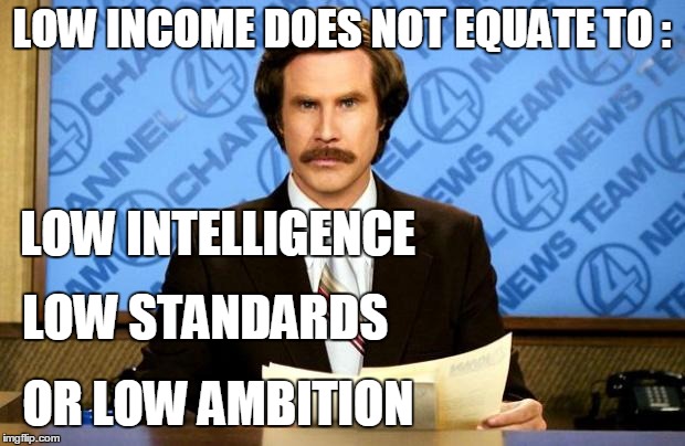 DE-CLASS-IFIED | LOW INCOME DOES NOT EQUATE TO :; LOW INTELLIGENCE; LOW STANDARDS; OR LOW AMBITION | image tagged in breaking news,this just in,equality,inequality,income inequality,class warfare | made w/ Imgflip meme maker