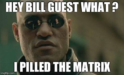 Matrix Morpheus | HEY BILL GUEST WHAT ? I PILLED THE MATRIX | image tagged in memes,matrix morpheus | made w/ Imgflip meme maker