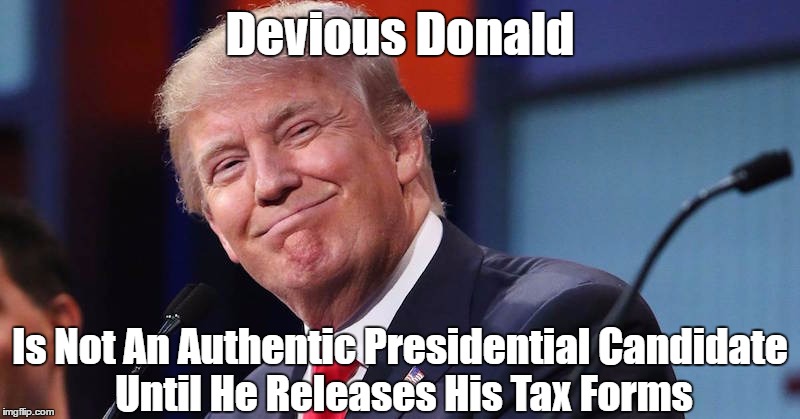Devious Donald Is Not An Authentic Presidential Candidate Until He Releases His Tax Forms | made w/ Imgflip meme maker