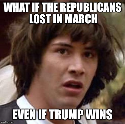 Conspiracy Keanu Meme | WHAT IF THE REPUBLICANS LOST IN MARCH EVEN IF TRUMP WINS | image tagged in memes,conspiracy keanu | made w/ Imgflip meme maker