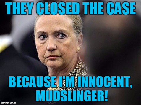upset hillary | THEY CLOSED THE CASE BECAUSE I'M INNOCENT,  MUDSLINGER! | image tagged in upset hillary | made w/ Imgflip meme maker