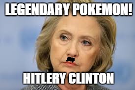 Anyone else been playing too much pokemon go? | LEGENDARY POKEMON! HITLERY CLINTON | image tagged in hillary clinton,memes,other | made w/ Imgflip meme maker