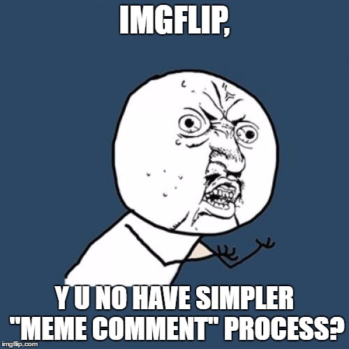 Y U No | IMGFLIP, Y U NO HAVE SIMPLER "MEME COMMENT" PROCESS? | image tagged in memes,y u no | made w/ Imgflip meme maker