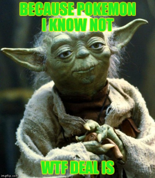 Star Wars Yoda Meme | BECAUSE POKEMON I KNOW NOT WTF DEAL IS | image tagged in memes,star wars yoda | made w/ Imgflip meme maker