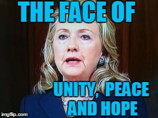THE FACE OF UNITY,  PEACE AND HOPE | image tagged in hillary | made w/ Imgflip meme maker
