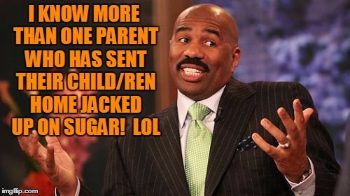 Steve Harvey Meme | I KNOW MORE THAN ONE PARENT WHO HAS SENT THEIR CHILD/REN HOME JACKED UP ON SUGAR!  LOL | image tagged in memes,steve harvey | made w/ Imgflip meme maker