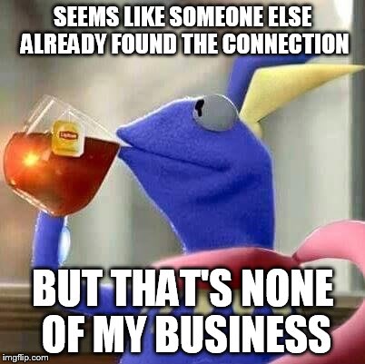 SEEMS LIKE SOMEONE ELSE ALREADY FOUND THE CONNECTION BUT THAT'S NONE OF MY BUSINESS | image tagged in kermit pokemon | made w/ Imgflip meme maker