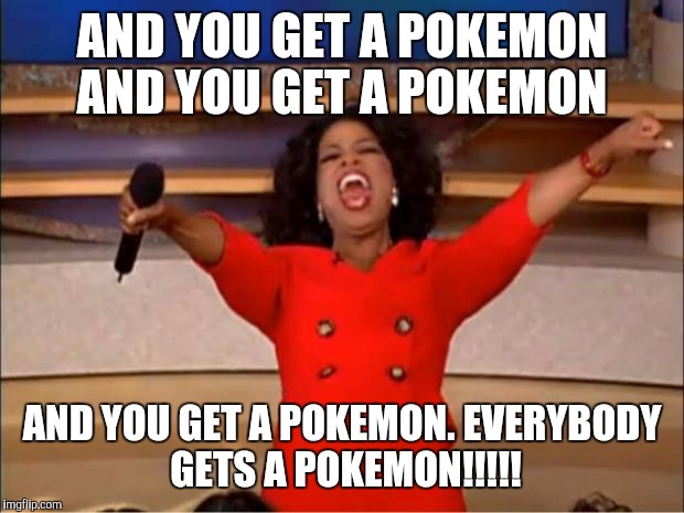Oprah You Get A | AND YOU GET A POKEMON AND YOU GET A POKEMON; AND YOU GET A POKEMON. EVERYBODY GETS A POKEMON!!!!! | image tagged in memes,oprah you get a | made w/ Imgflip meme maker