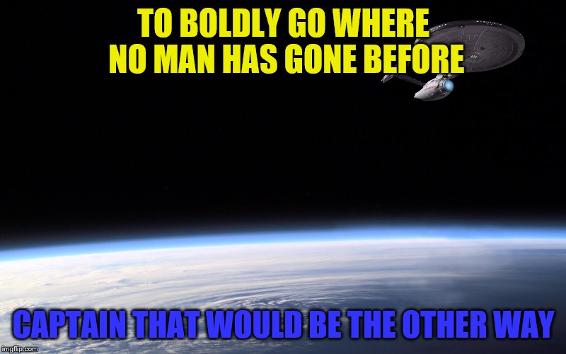 Deeeeeeerp | TO BOLDLY GO WHERE NO MAN HAS GONE BEFORE; CAPTAIN THAT WOULD BE THE OTHER WAY | image tagged in funny memes | made w/ Imgflip meme maker