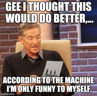 Maury Lie Detector Meme | GEE I THOUGHT THIS WOULD DO BETTER,... ACCORDING TO THE MACHINE I'M ONLY FUNNY TO MYSELF. | image tagged in memes,maury lie detector | made w/ Imgflip meme maker