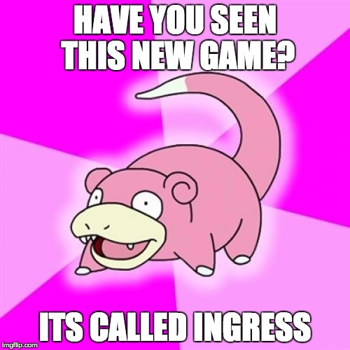 Slowpoke | HAVE YOU SEEN THIS NEW GAME? ITS CALLED INGRESS | image tagged in memes,slowpoke | made w/ Imgflip meme maker