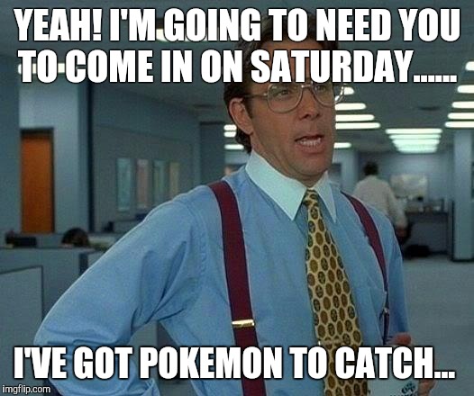 That Would Be Great | YEAH! I'M GOING TO NEED YOU TO COME IN ON SATURDAY...... I'VE GOT POKEMON TO CATCH... | image tagged in memes,that would be great | made w/ Imgflip meme maker