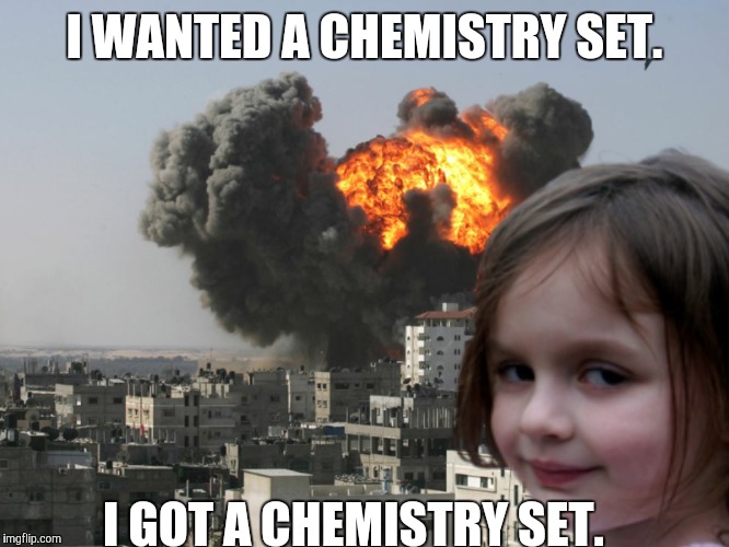 When you ask for a birthday present  | I WANTED A CHEMISTRY SET. I GOT A CHEMISTRY SET. | image tagged in disaster girl | made w/ Imgflip meme maker