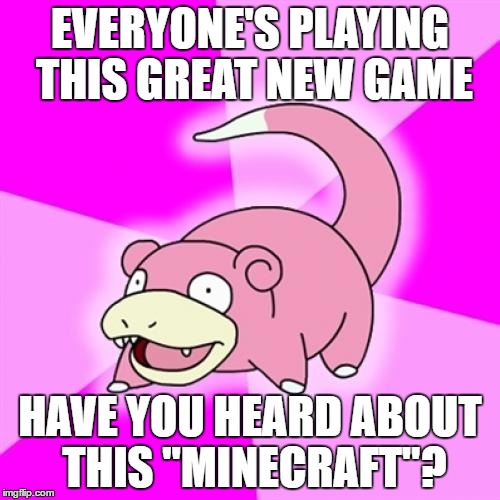 Slowpoke | EVERYONE'S PLAYING THIS GREAT NEW GAME; HAVE YOU HEARD ABOUT THIS "MINECRAFT"? | image tagged in memes,slowpoke | made w/ Imgflip meme maker