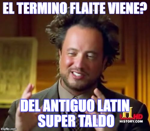 Ancient Aliens Meme | EL TERMINO FLAITE VIENE? DEL ANTIGUO LATIN SUPER TALDO | image tagged in memes,ancient aliens | made w/ Imgflip meme maker